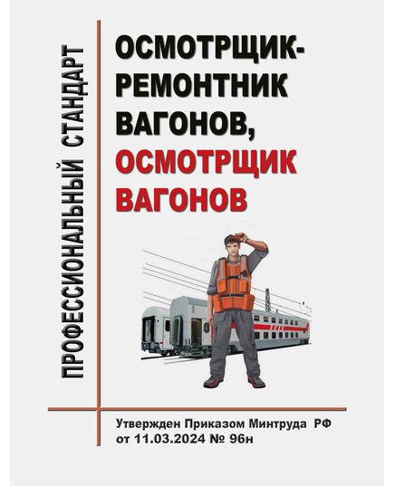 Профессиональный стандарт "Осмотрщик-ремонтник вагонов, осмотрщик вагонов". Утвержден Приказом Минтруда России от 11.03.2024 № 96н - Профессиональные стандарты на ЖДТ, Железнодорожный транспорт -  1