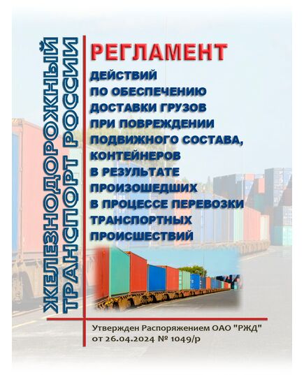 Регламент действий по обеспечению доставки грузов при повреждении подвижного состава, контейнеров в результате произошедших в процессе перевозки транспортных происшествий. Утвержден Распоряжением ОАО "РЖД" от 26.04.2024 № 1049/р - Организация перевозки грузов, Эксплуатация железных дорог, грузовая и коммерческая работа, (ЦМ) -  1