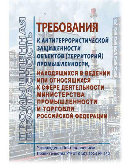 Требования к антитеррористической защищенности объектов (территорий) промышленности, находящихся в ведении или относящихся к сфере деятельности Министерства промышленности и торговли Российской Федерации, Утверждены Постановлением Правительства РФ от 01.03.2024 № 258 - Гражданская оборона и черезвычайные ситуации, Книжные издания (Книги, брошюры) -  1