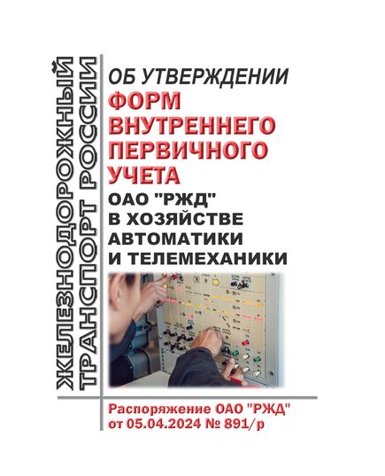 Об утверждении форм внутреннего первичного учета ОАО "РЖД" в хозяйстве автоматики и телемеханики. Распоряжение ОАО "РЖД" от 05.04.2024 № 891/р - Автоматика и телемеханика на железнодорожном транспорте, (ЦШ), Железнодорожный транспорт -  1