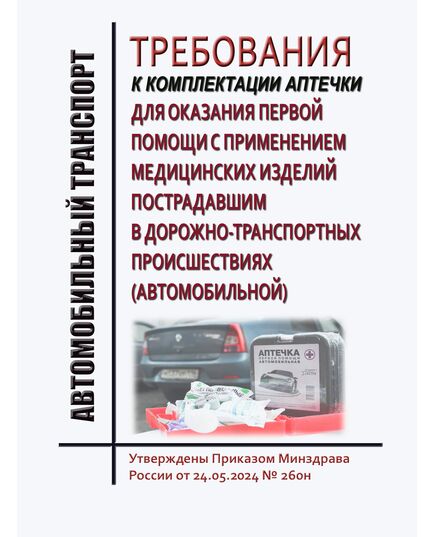 Требования к комплектации аптечки для оказания первой помощи с применением медицинских изделий пострадавшим в дорожно-транспортных происшествиях (автомобильной). Утверждены Приказом Минздрава России от 24.05.2024 № 260н - Автомобильный транспорт, Книжные издания (Книги, брошюры) -  1