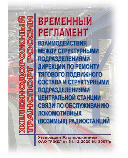 Временный регламент взаимодействия между структурными подразделениями Дирекции по ремонту тягового подвижного состава и структурными подразделениями Центральной станции связи по обслуживанию локомотивных (возимых) радиостанций. Утвержден Распоряжением ОАО "РЖД" от 31.12.2020 № 3007/р - Подвижной состав, (ЦДМВ), Железнодорожный транспорт -  1