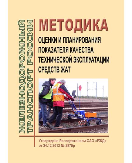 Методика оценки и планирования показателя качества технической эксплуатации средств ЖАТ. Утверждена Распоряжением ОАО "РЖД" от 24.12.2013 № 2875р - Автоматика и телемеханика на железнодорожном транспорте, (ЦШ), Железнодорожный транспорт -  1