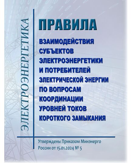 Правила взаимодействия субъектов электроэнергетики и потребителей электрической энергии по вопросам координации уровней токов короткого замыкания. Утверждены Приказом Минэнерго России от 15.01.2024 № 5 - Электрические установки и сети, Энергетика, Электробезопасность -  1