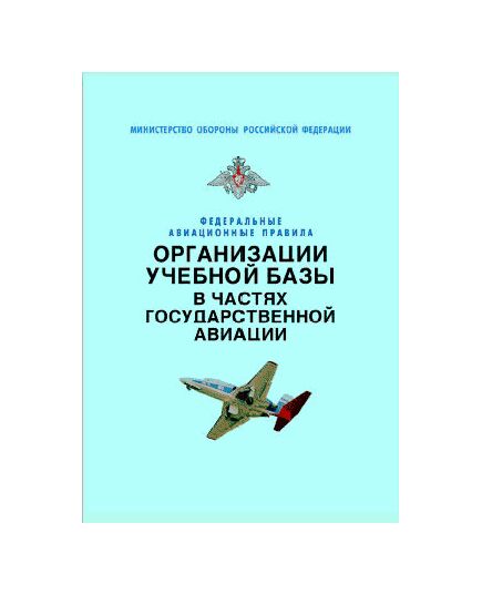 Федеральные авиационные правила организации учебной базы в частях государственной авиации. Утверждены Приказом Мининистра обороны РФ от 09.10.2001 № 412 - Федеральные авиационные правила, Воздушный транспорт -  1