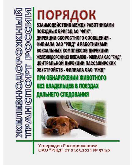 Порядок взаимодействия между работниками поездных бригад АО "ФПК", Дирекции скоростного сообщения - филиала ОАО "РЖД" и работниками вокзальных комплексов Дирекции железнодорожных вокзалов - филиала ОАО "РЖД", Центральной дирекции пассажирских обустройств - филиала ОАО "РЖД" при обнаружении животного без владельцев в поездах дальнего следования. Утвержден Распоряжением ОАО "РЖД" от 01.03.2024 № 574/р - Общие для всех (многих) хозяйств железнодорожного транспорта, Железнодорожный транспорт -  1