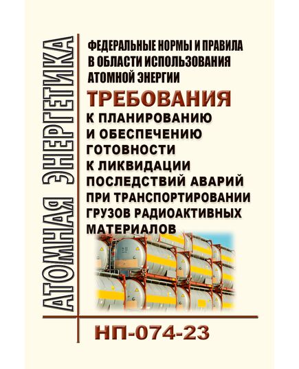 Федеральные нормы и правила в области использования атомной энергии "Требования к планированию и обеспечению готовности к ликвидации последствий аварий при транспортировании грузов радиоактивных материалов" (НП-074-23). Утверждены Приказом Ростехнадзора от 11.12.2023 № 446 - Атомная энергетика, Радиационная безопасность, Энергетика, Электробезопасность -  1