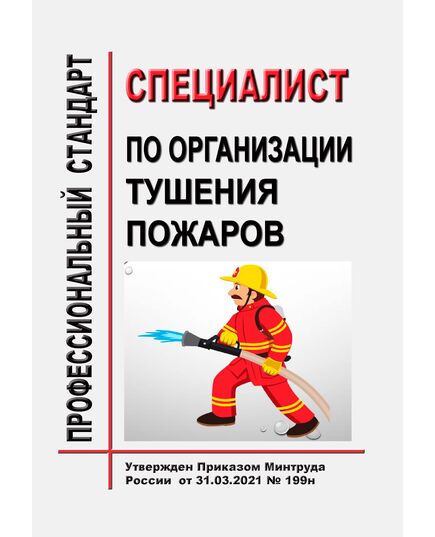Профессиональный стандарт  "Специалист по организации тушения пожаров". Утвержден Приказом Минтруда России от 31.03.2021 № 199н - Профессиональные стандарты общие для всех отраслей, Профессиональные стандарты -  1