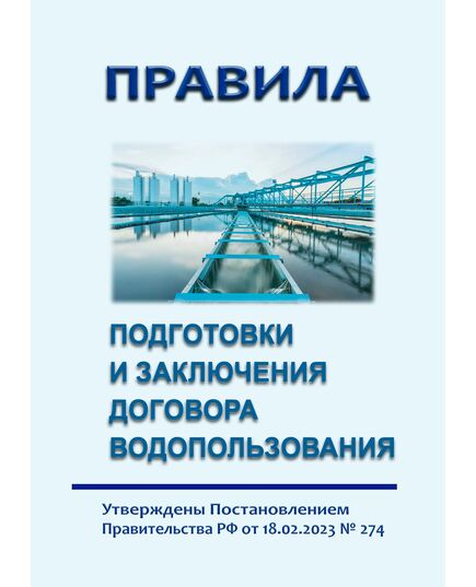 Правила подготовки и заключения договора водопользованя .Утверждены Постановлением Правительства РФ от 18.02.2023 № 274 в редакции Постановления Правительства РФ от 22.11.2023 № 1950 - Государственный экологический контроль, Охрана окружающей среды -  1