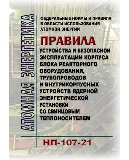 Федеральные нормы и правила в области использования атомной энергии "Правила устройства и безопасной эксплуатации корпуса блока реакторного оборудования, трубопроводов и внутрикорпусных устройств ядерной энергетической установки со свинцовым теплоносителем" (НП-107-21)". Утверждены Приказом Ростехнадзора от 24.03.2021 № 112 - Атомная энергетика, Радиационная безопасность, Энергетика, Электробезопасность -  1