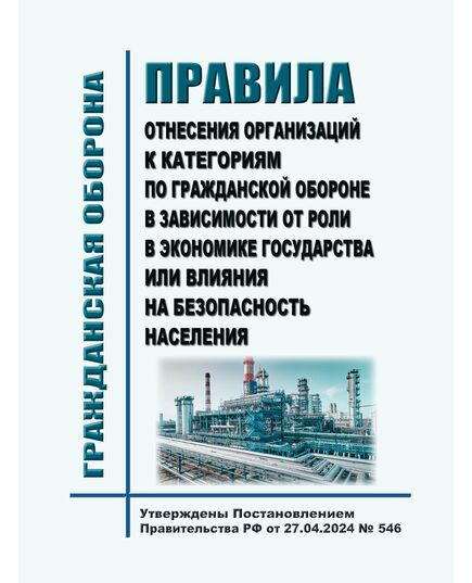 Правила отнесения организаций к категориям по гражданской обороне в зависимости от роли в экономике государства или влияния на безопасность населения. Утверждены Постановлением Правительства РФ от 27.04.2024 № 546 - Гражданская оборона и черезвычайные ситуации, Книжные издания (Книги, брошюры) -  1