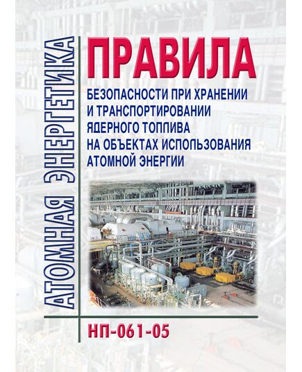 НП-061-05. Федеральные нормы и правила в области использования атомной энергии "Правила безопасности при хранении и транспортировании ядерного топлива на объектах использования атомной энергии". Утверждены Постановлением Ростехнадзора от 30.12.2005 № 23 - Атомная энергетика, Радиационная безопасность, Энергетика, Электробезопасность -  1