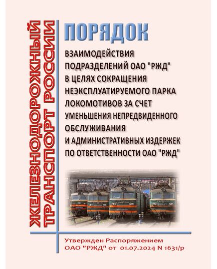 Порядок взаимодействия подразделений ОАО "РЖД" в целях сокращения неэксплуатируемого парка локомотивов за счет уменьшения непредвиденного обслуживания и административных издержек по ответственности ОАО "РЖД". Утвержден Распоряжением ОАО "РЖД" от  01.07.2024 N 1631/р - Локомотивы и локомотивное хозяйство, (ЦТ, ЦТР), Железнодорожный транспорт -  1