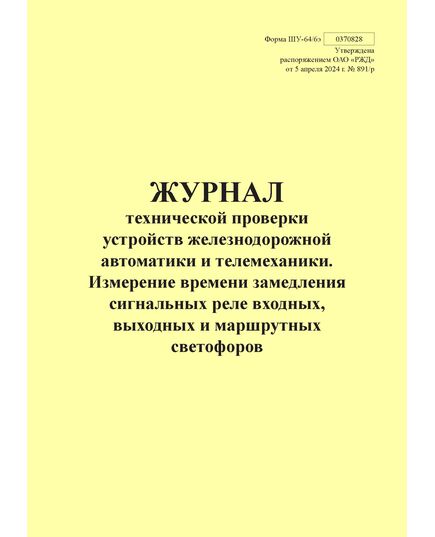 Форма ШУ-64/6э. Журнал технической проверки устройств железнодорожной автоматики и телемеханики. Измерение времени замедления сигнальных реле входных, выходных и маршрутных светофоров, утв. Распоряжением ОАО "РЖД" от 05.04.2024 № 891/р (книжный, прошитый, 100 страниц) - Автоматика и телемеханика на железнодорожном транспорте (ЦШ), Железнодорожный транспорт -  1