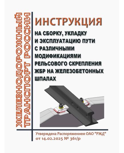Инструкция на сборку, укладку и эксплуатацию пути с различными модификациями рельсового скрепления ЖБР на железобетонных шпалах. Утверждена Распоряжением ОАО "РЖД" от 14.02.2025 № 361/р - Путь и путевое хозяйство, (ЦП, ЦДРП), Железнодорожный транспорт -  1