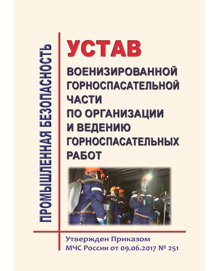 Устав военизированной горноспасательной части по организации и ведению горноспасательных работ.  Утвержден Приказом МЧС России от 09.06.2017 № 251 (ред. от 18.04.2023) - Объекты горнорудной, нерудной промышленности и строительства подземных сооружений, Промышленная безопасность -  1