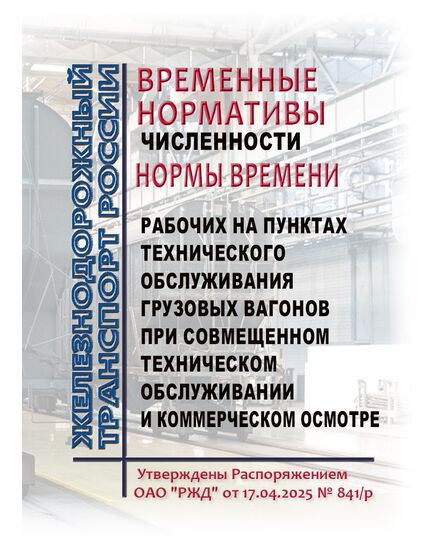 Временные нормативы численности и нормы времени рабочих на пунктах технического обслуживания грузовых вагонов при совмещенном техническом обслуживании и коммерческом осмотре.  Утверждены Распоряжением ОАО "РЖД" от 17.04.2025 № 841/р - Вагоны и вагонное хозяйство (ЦВ, ЦЛ), Железнодорожный транспорт -  1