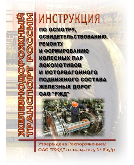 Инструкция по осмотру, освидетельствованию, ремонту и формированию колесных пар локомотивов и моторвагонного подвижного состава железных дорог ОАО "РЖД". Утверждена Распоряжением ОАО "РЖД" от 14.04.2025 № 805/р в редакции Распоряжения ОАО "РЖД" от 11.08.2025 № 1682/р - Подвижной состав, (ЦДМВ), Железнодорожный транспорт -  1