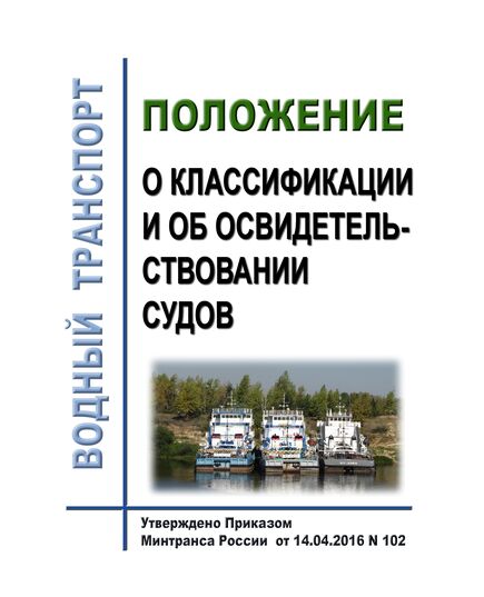Положение о классификации и об освидетельствовании судов. Утверждено Приказом  Минтранса РФ от 14.04.2016 N 102 (ред. от 22.06.2018) - Водный транспорт, Книжные издания (Книги, брошюры) -  1