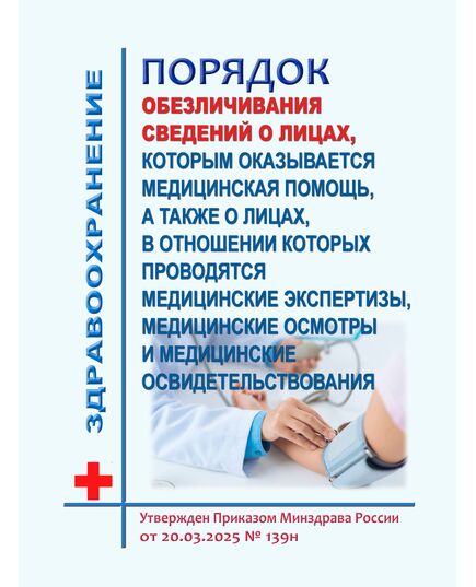 Порядок обезличивания сведений о лицах, которым оказывается медицинская помощь, а также о лицах, в отношении которых проводятся медицинские экспертизы, медицинские осмотры и медицинские освидетельствования. Утвержден Приказом Минздрава России от 20.03.2025 № 139н - Здравоохранение, Книжные издания (Книги, брошюры) -  1