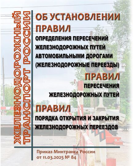 Об установлении порядка определения пересечений железнодорожных путей автомобильными дорогами (железнодорожные переезды) и правил пересечения железнодорожных путей, порядка открытия и закрытия железнодорожных переездов. Приказ Минтранса России от 11.03.2025 № 84 - Путь и путевое хозяйство, (ЦП, ЦДРП), Железнодорожный транспорт -  1