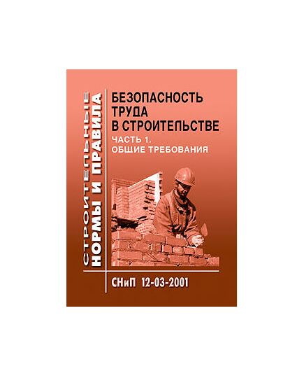 СНиП 12-03-2001. Безопасность труда в строительстве. Часть 1. Общие требования. Утверждены Постановлением Госстроя РФ от 23.07.01 № 80 - Охрана труда, Безопасность работ, Строительство -  1