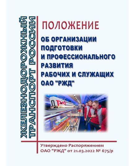 Положение об организации подготовки и профессионального развития рабочих и служащих ОАО "РЖД". Утверждено Распоряжением ОАО "РЖД" от 21.03.2022 № 675/р в редакции Распоряжения ОАО "РЖД" от 18.12.2025 № 2706/р -  Нормативные документы, Охрана труда, Промышленная безопасность, (ЦБТ) -  1