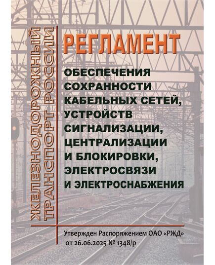 Регламент обеспечения сохранности кабельных сетей, устройств сигнализации, централизации и блокировки, электросвязи и электроснабжения. Утвержден Распоряжением ОАО "РЖД" от 26.06.2025 № 1348/р - Автоматика и телемеханика на железнодорожном транспорте, (ЦШ), Железнодорожный транспорт -  1