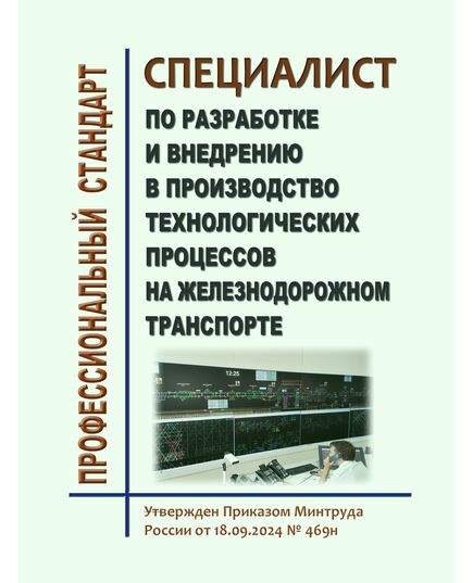 Профессиональный стандарт "Специалист по разработке и внедрению в производство технологических процессов на железнодорожном транспорте". Утвержден Приказом Минтруда России от 18.09.2024 № 469н - Профессиональные стандарты на ЖДТ, Железнодорожный транспорт -  1