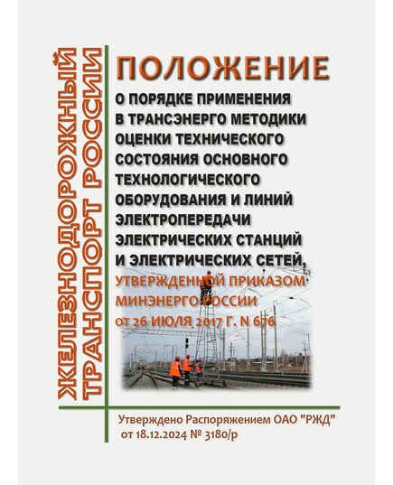 Положение о порядке применения в Трансэнерго Методики оценки технического состояния основного технологического оборудования и линий электропередачи электрических станций и электрических сетей, утвержденной приказом Минэнерго России от 26 июля 2017 г. № 676. Утверждено Распоряжением ОАО "РЖД" от 18.12.2024 № 3180/р - Электрификация железных дорог, Энергетическое хозяйство, (ЦЭ), Железнодорожный транспорт -  1