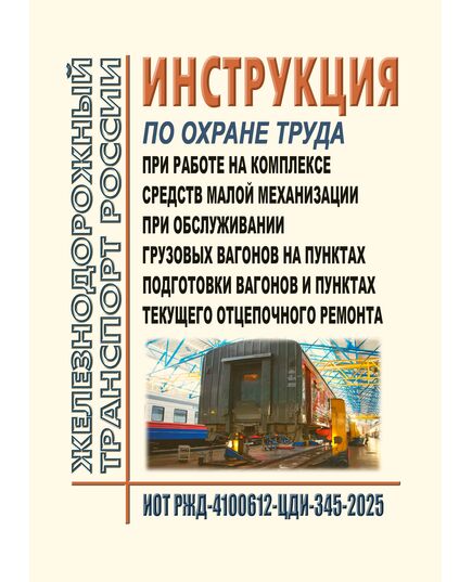 Инструкция по охране труда при работе на комплексе средств малой механизации при обслуживании грузовых вагонов на пунктах подготовки вагонов и пунктах текущего отцепочного ремонта. ИОТ РЖД-4100612-ЦДИ-345-2025. Утверждена Распоряжением ОАО "РЖД" от от 29.09.2025 № 2044/р -  Инструкции по охране труда (ИОТ РЖД), Охрана труда, Промышленная безопасность, (ЦБТ) -  1