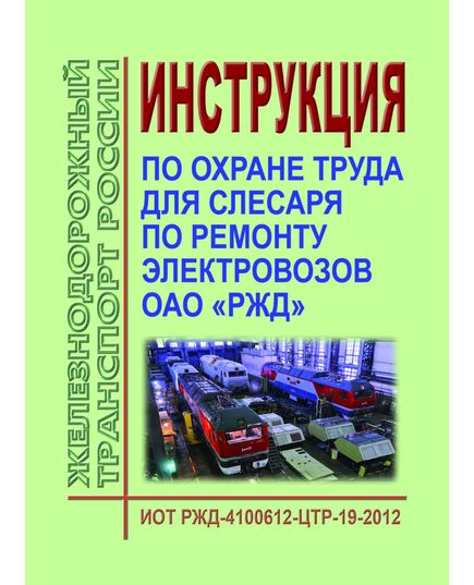 Инструкция по охране труда для слесаря по ремонту электровозов в ОАО "РЖД". ИОТ РЖД-4100612-ЦТР-19-2012. Утверждена Распоряжением ОАО «РЖД» от 06.12.2012 № 2474р в редакции Распоряжения ОАО “РЖД” от 20.03.2015 № 705р -  Инструкции по охране труда (ИОТ РЖД), Охрана труда, Промышленная безопасность, (ЦБТ) -  1