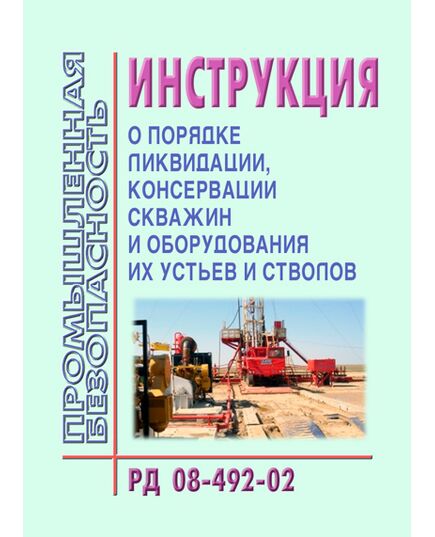 РД 08-492-02 Инструкция о порядке ликвидации, консервации скважин и оборудования их устьев и стволов. Утверждена Постановлением Госгортехнадзора РФ от 22.05.2002 № 22 - Объекты нефтегазодобывающей промышленности, магистрального трубопроводного транспорта, геологоразведки, Промышленная безопасность -  1