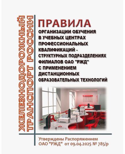 Правила организации обучения в учебных центрах профессиональных квалификаций - структурных подразделениях филиалов ОАО "РЖД" с применением дистанционных образовательных технологий. Утверждены Распоряжением ОАО "РЖД" от 09.04.2025 № 785/р -  Нормативные документы, Охрана труда, Промышленная безопасность, (ЦБТ) -  1