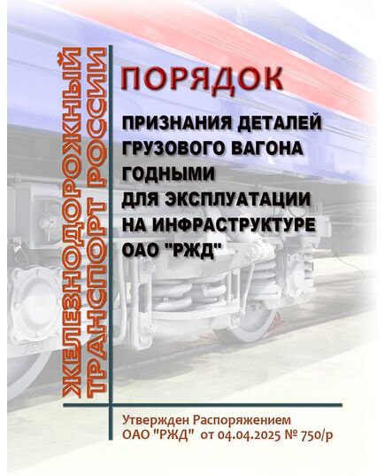 Порядок признания деталей грузового вагона годными для эксплуатации на инфраструктуре ОАО "РЖД". Утвержден Распоряжением ОАО "РЖД" от 04.04.2025 № 750/р - Вагоны и вагонное хозяйство (ЦВ, ЦЛ), Железнодорожный транспорт -  1