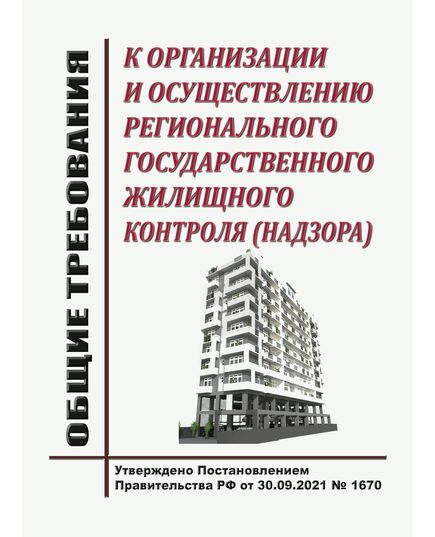 Общие требования к организации и осуществлению регионального государственного жилищного контроля (надзора). Утверждены Постановлением Правительства РФ от 30.09.2021 № 1670 - Государственный строительный надзор, Строительство -  1