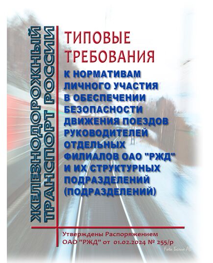 Типовые требования к нормативам личного участия в обеспечении безопасности движения поездов руководителей отдельных филиалов ОАО "РЖД" и их структурных подразделений (подразделений). Утверждены Распоряжением ОАО "РЖД" от  01.02.2024 № 255/р в редакции Распоряжения ОАО "РЖД" от 16.06.2025 № 1265/р - Безопасность движения, (ЦРБ), Железнодорожный транспорт -  1