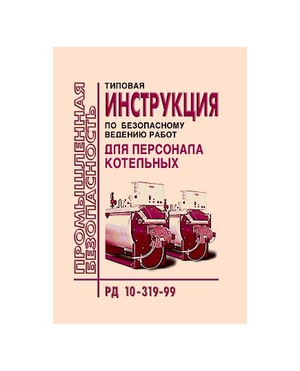 РД 10-319-99 Типовая инструкция по безопасному ведению работ для персонала котельных. Утверждена Постановлением Госгортехнадзора РФ от 19.08.99 № 49 - Объекты котлонадзора, Промышленная безопасность -  1