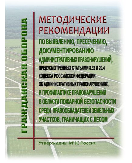 Методические рекомендации по выявлению, пресечению, документированию административных правонарушений, предусмотренных статьями 8.32 и 20.4 Кодекса Российской Федерации об административных правонарушениях, и профилактике правонарушений в области пожарной безопасности среди правообладателей земельных участков, граничащих с лесом. Утверждены. МЧС России, 2021 - Пожарная безопасность, Книжные издания (Книги, брошюры) -  1