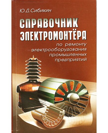 Справочник электромонтера по ремонту электрооборудования промышленных предприятий. (2-е изд.) Сибикин Ю.Д. - Правила эксплуатации. Руководство по ремонту и обслуживанию, Энергетика, Электробезопасность -  1