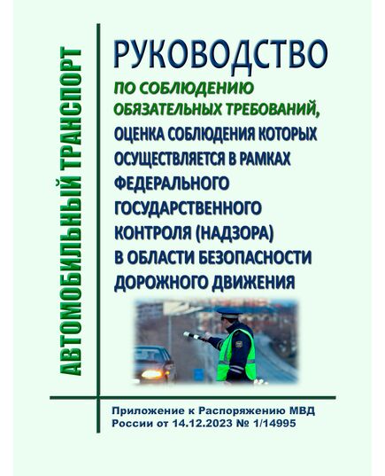 Руководство по соблюдению обязательных требований, оценка соблюдения которых осуществляется в рамках федерального государственного контроля (надзора) в области безопасности дорожного движения. Приложение к Распоряжению МВД России от 14.12.2023 № 1/14995 - Автомобильный транспорт, Книжные издания (Книги, брошюры) -  1