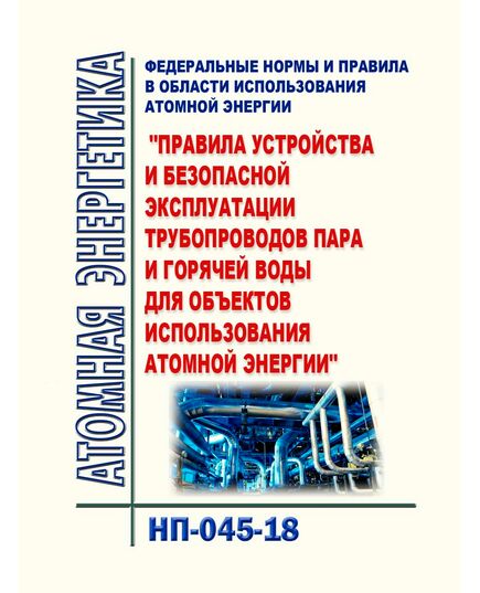 НП-045-18. Федеральные нормы и правила в области использования атомной энергии "Правила устройства и безопасной эксплуатации трубопроводов пара и горячей воды для объектов использования атомной энергии". Утверждены Приказом Ростехнадзора от 02.03.2018 № 94 - Атомная энергетика, Радиационная безопасность, Энергетика, Электробезопасность -  1