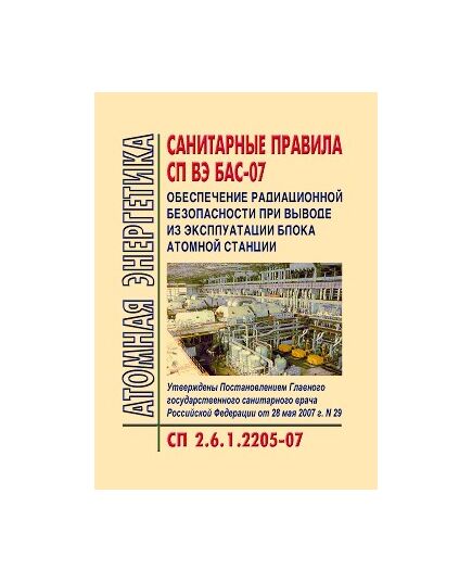 СП 2.6.1.2205-07 Санитарные правила СП ВЭ БАС-07 Обеспечение радиационной безопасности при выводе из эксплуатации блока атомной станции. Утверждены Постановлением Главного государственного санитарного врача РФ от 28.05.2007 №29 - Атомная энергетика, Радиационная безопасность, Энергетика, Электробезопасность -  1