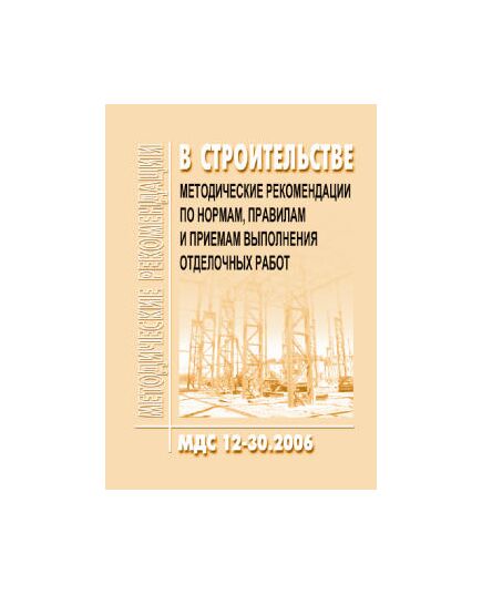МДС 12-30.2006 Методические рекомендации по нормам, правилам и приемам выполнения отделочных работ. Утвержден ЗАО "ЦНИИОМТП" 1 января 2007 года - Строительное производство, Строительство -  1