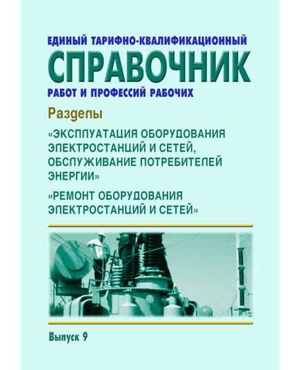 Единый тарифно-квалификационный справочник работ и профессий рабочих. Выпуск 9. Разделы: "Эксплуатация оборудования электростанций и сетей, обслуживание потребителей энергии", "Ремонт оборудования электростанций и сетей".  Утвержден Постановлением Госкомтруда СССР, Секретариата ВЦСПС от 16.01.1985 № 18/2-55 в редакции Приказа Минздравсоцразвития России от 03.10.2005 № 614 - Работа с персоналом. Охрана труда, Энергетика, Электробезопасность -  1