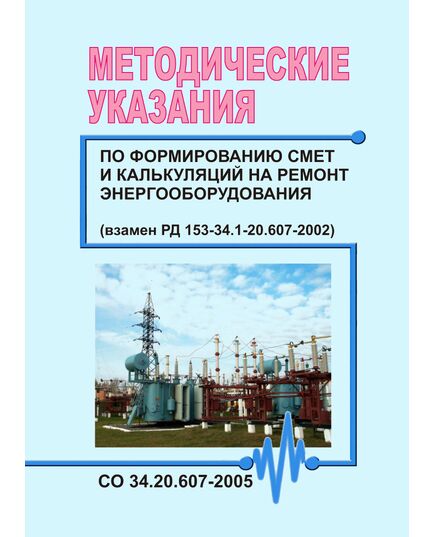 СО 34.20.607-2005. Методические указания по формированию смет и калькуляций на ремонт энергооборудования. Утвержден ОАО РАО "ЕЭС России" - Правила эксплуатации. Руководство по ремонту и обслуживанию, Энергетика, Электробезопасность -  1