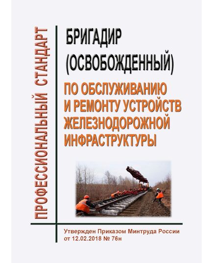 Профессиональный стандарт "Бригадир (освобожденный) по обслуживанию и ремонту устройств железнодорожной инфраструктуры". Утвержден Приказом Минтруда России от 12.02.2018 № 76н - Профессиональные стандарты на ЖДТ, Железнодорожный транспорт -  1