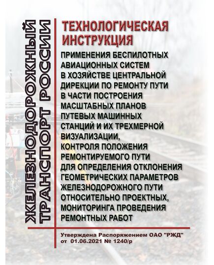 Технологическая инструкция применения беспилотных авиационных систем в хозяйстве Центральной дирекции по ремонту пути в части построения масштабных планов путевых машинных станций и их трехмерной визуализации, контроля положения ремонтируемого пути для определения отклонения геометрических параметров железнодорожного пути относительно проектных, мониторинга проведения ремонтных работ. Утверждена Распоряжением ОАО "РЖД" от 01.06.2021 № 1240/р - Путь и путевое хозяйство, (ЦП, ЦДРП), Железнодорожный транспорт -  1