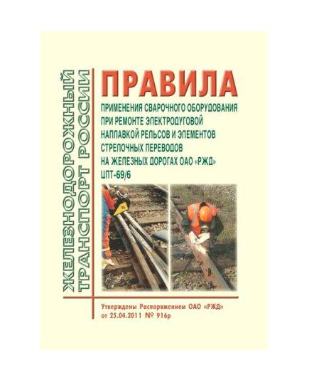 Правила применения сварочного оборудования при ремонте электродуговой наплавкой рельсов и элементов стрелочных переводов на железных дорогах ОАО "РЖД". ЦПТ-69/6. Введены в действие Распоряжением ОАО "РЖД" от 25.04.2011 № 916р - Путь и путевое хозяйство, (ЦП, ЦДРП), Железнодорожный транспорт -  1