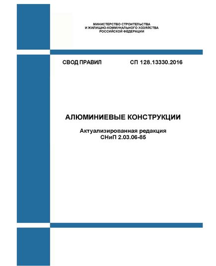 СП 128.13330.2016. Свод правил. Алюминиевые конструкции (Актуализированная редакция СНиП 2.03.06-85). Утвержден Приказом Минстроя России от 16.12.2016 № 948/пр - СВОДЫ ПРАВИЛ (СП), Строительство -  1